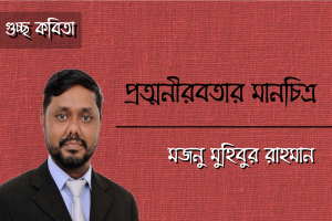 মজনু মুহিবুর রাহমান এর গুচ্ছ কবিতা ‘প্রত্মনীরবতার মানচিত্র’