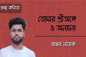 অক্ষয় নায়েক -এর গুচ্ছ কবিতা ‘তোমার শ্রীঅঙ্গে ও অন‍্যান‍্য’