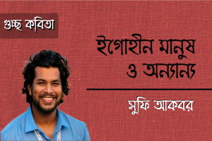 সুফি আকবর এর কবিতা ‘ইগোহীন মানুষ ও অন‍্যান‍্য’
